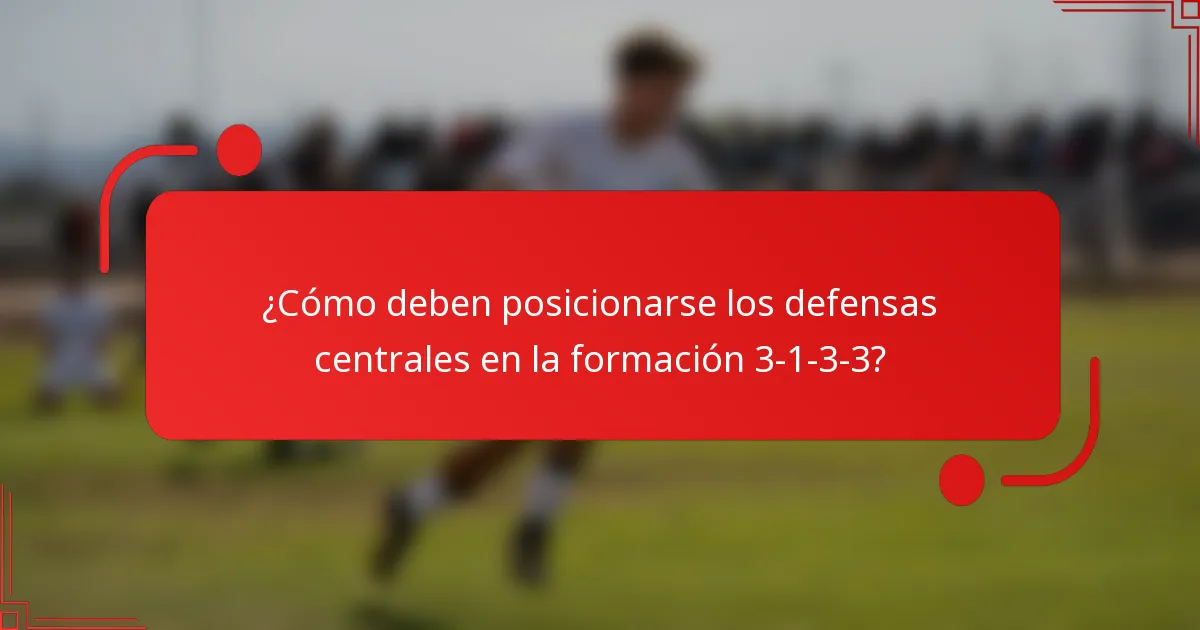 ¿Cómo deben posicionarse los defensas centrales en la formación 3-1-3-3?