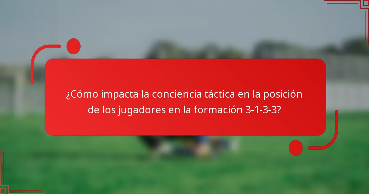 ¿Cómo impacta la conciencia táctica en la posición de los jugadores en la formación 3-1-3-3?