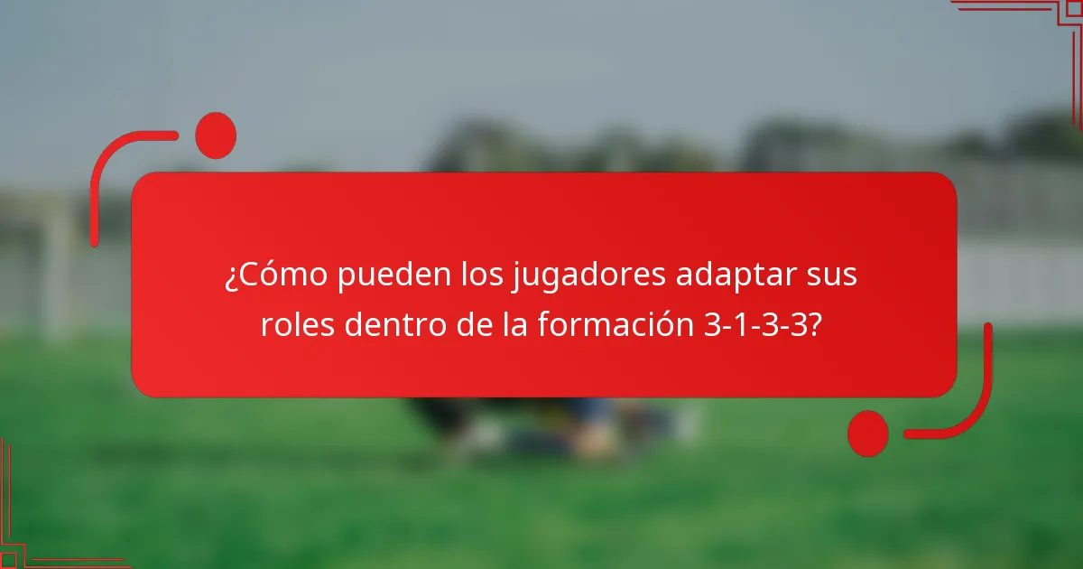 ¿Cómo pueden los jugadores adaptar sus roles dentro de la formación 3-1-3-3?