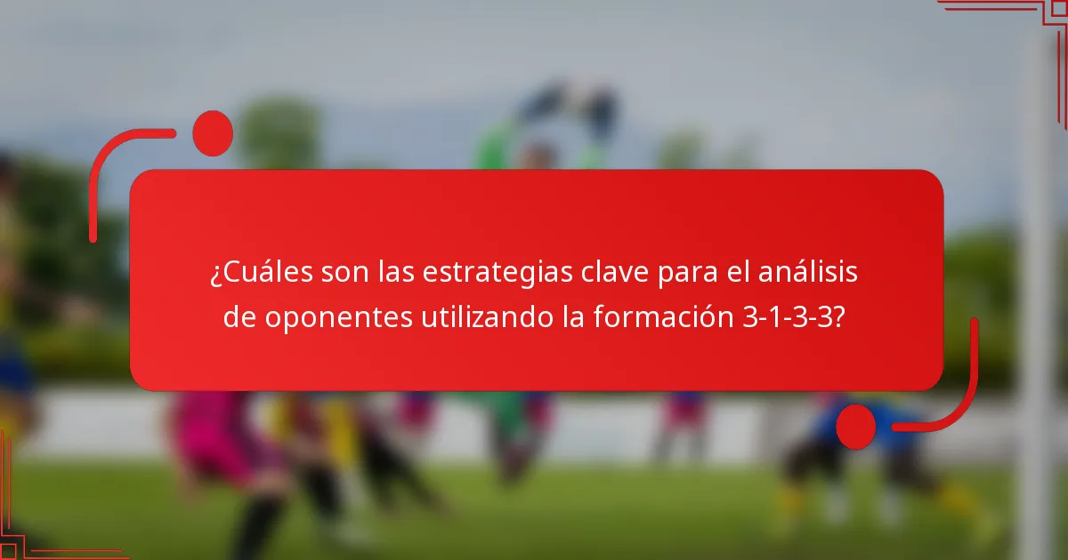 ¿Cuáles son las estrategias clave para el análisis de oponentes utilizando la formación 3-1-3-3?