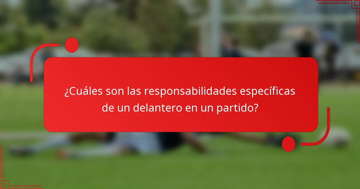 ¿Cuáles son las responsabilidades específicas de un delantero en un partido?