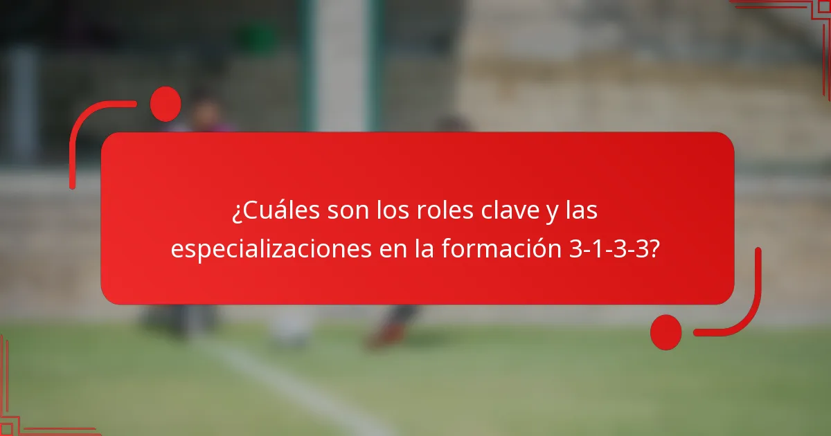 ¿Cuáles son los roles clave y las especializaciones en la formación 3-1-3-3?