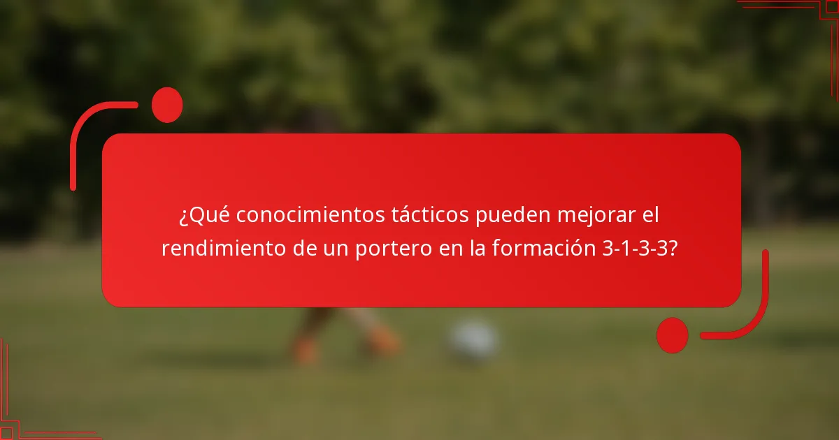 ¿Qué conocimientos tácticos pueden mejorar el rendimiento de un portero en la formación 3-1-3-3?